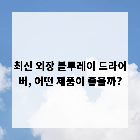 최신 외장 블루레이 드라이버, 어떤 제품이 좋을까?