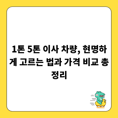 1톤 5톤 이사 차량, 현명하게 고르는 법과 가격 비교 총정리