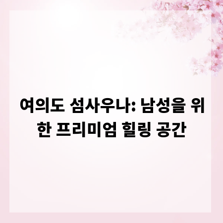 여의도 섬사우나: 남성을 위한 프리미엄 힐링 공간