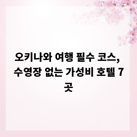 오키나와 여행 필수 코스, 수영장 없는 가성비 호텔 7곳