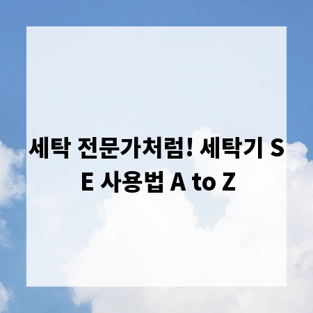세탁 전문가처럼! 세탁기 SE 사용법 A to Z