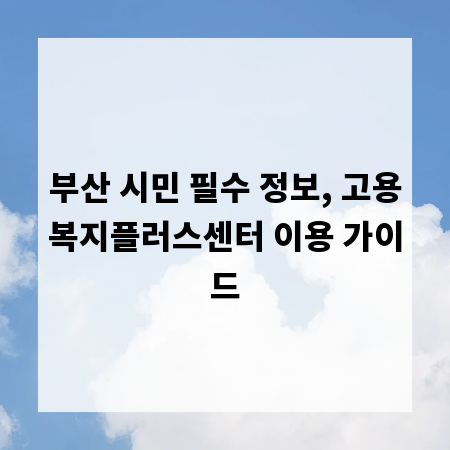 부산 시민 필수 정보, 고용복지플러스센터 이용 가이드