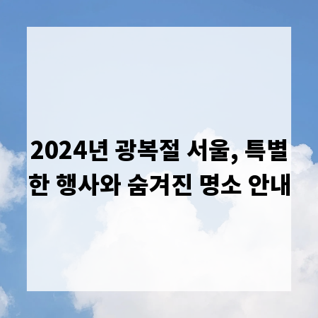 2024년 광복절 서울, 특별한 행사와 숨겨진 명소 안내