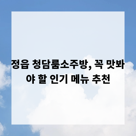 정읍 청담룸소주방, 꼭 맛봐야 할 인기 메뉴 추천