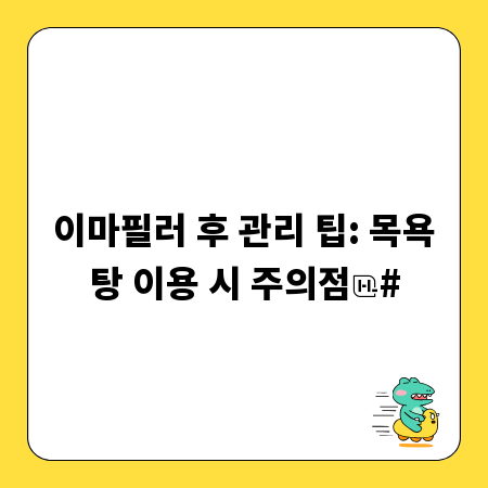 이마필러 후 관리 팁: 목욕탕 이용 시 주의점
#
