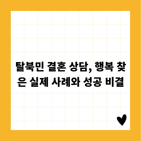 탈북민 결혼 상담, 행복 찾은 실제 사례와 성공 비결