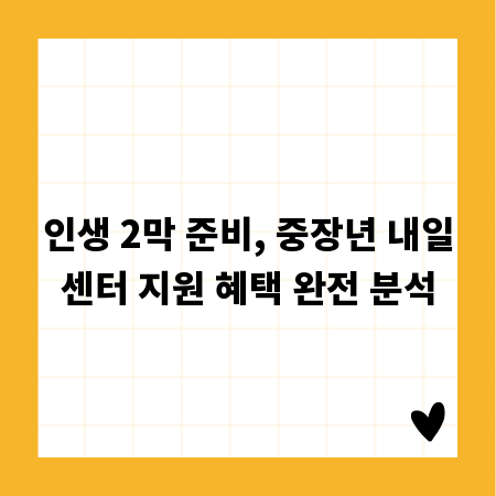 인생 2막 준비, 중장년 내일센터 지원 혜택 완전 분석