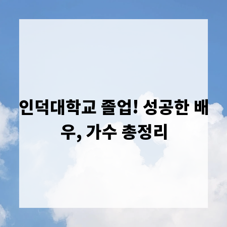 인덕대학교 졸업! 성공한 배우, 가수 총정리