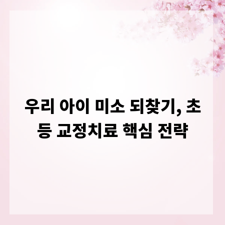 우리 아이 미소 되찾기, 초등 교정치료 핵심 전략
