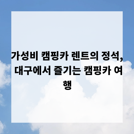 가성비 캠핑카 렌트의 정석, 대구에서 즐기는 캠핑카 여행