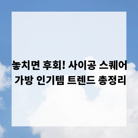 놓치면 후회! 사이공 스퀘어 가방 인기템 트렌드 총정리