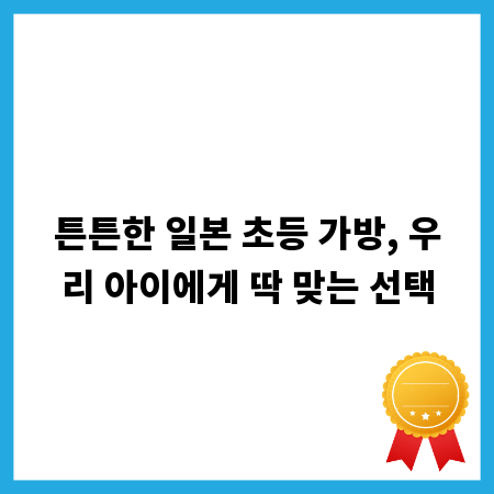 튼튼한 일본 초등 가방, 우리 아이에게 딱 맞는 선택