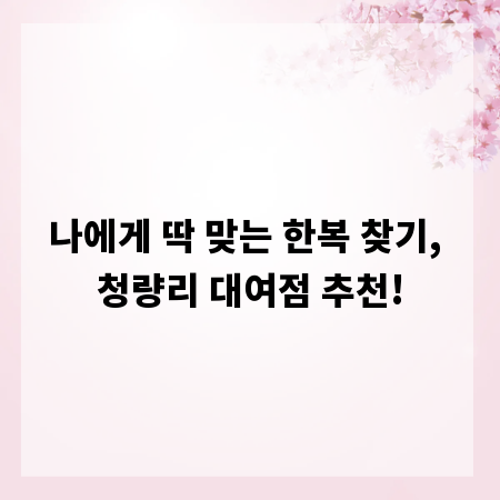 나에게 딱 맞는 한복 찾기, 청량리 대여점 추천!