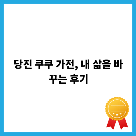 당진 쿠쿠 가전, 내 삶을 바꾸는 후기