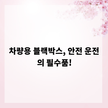 차량용 블랙박스, 안전 운전의 필수품!
