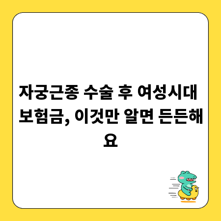 자궁근종 수술 후 여성시대 보험금, 이것만 알면 든든해요