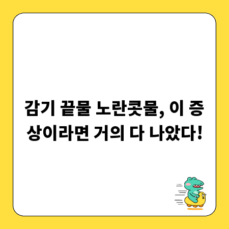 감기 끝물 노란콧물, 이 증상이라면 거의 다 나았다!