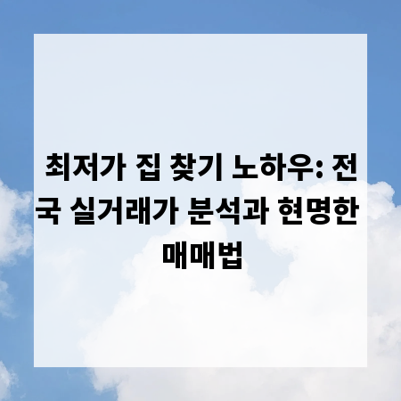 최저가 집 찾기 노하우: 전국 실거래가 분석과 현명한 매매법