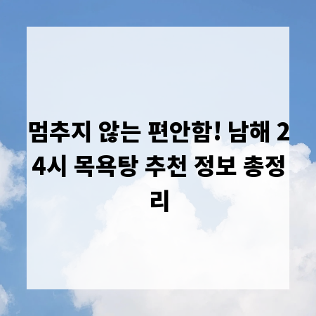 멈추지 않는 편안함! 남해 24시 목욕탕 추천 정보 총정리