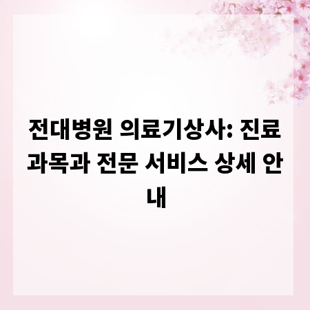 전대병원 의료기상사: 진료과목과 전문 서비스 상세 안내