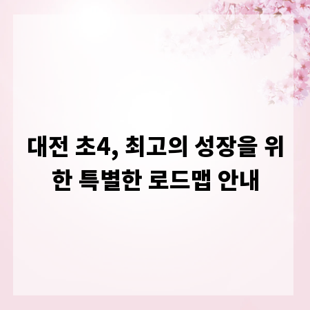 대전 초4, 최고의 성장을 위한 특별한 로드맵 안내