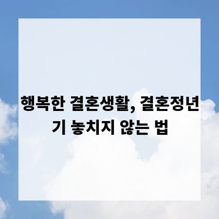 행복한 결혼생활, 결혼정년기 놓치지 않는 법
