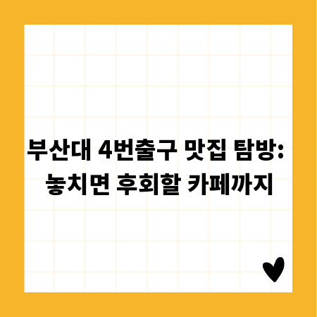 부산대 4번출구 맛집 탐방: 놓치면 후회할 카페까지