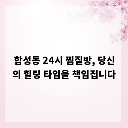 합성동 24시 찜질방, 당신의 힐링 타임을 책임집니다