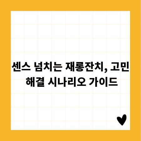 센스 넘치는 재롱잔치, 고민 해결 시나리오 가이드