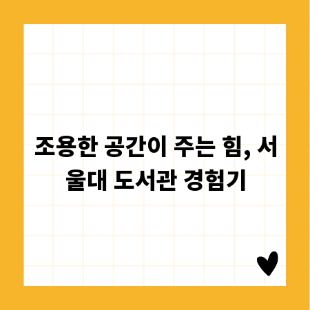 조용한 공간이 주는 힘, 서울대 도서관 경험기
