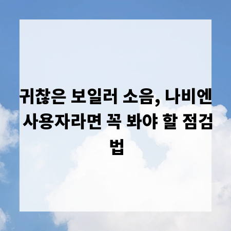 귀찮은 보일러 소음, 나비엔 사용자라면 꼭 봐야 할 점검법