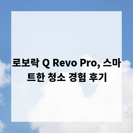 로보락 Q Revo Pro, 스마트한 청소 경험 후기