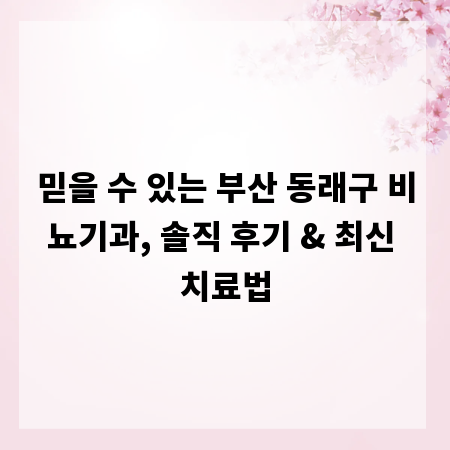 믿을 수 있는 부산 동래구 비뇨기과, 솔직 후기 & 최신 치료법