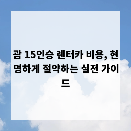 괌 15인승 렌터카 비용, 현명하게 절약하는 실전 가이드