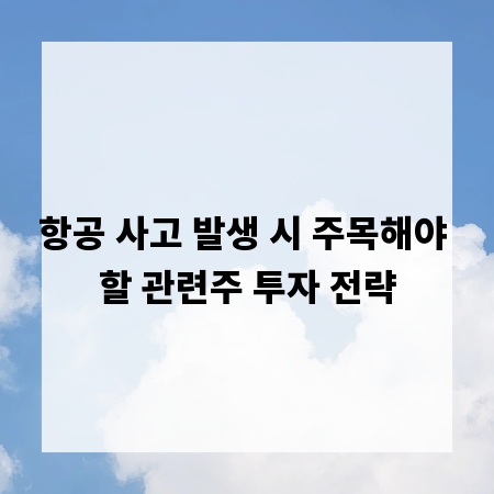 항공 사고 발생 시 주목해야 할 관련주 투자 전략