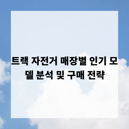 트랙 자전거 매장별 인기 모델 분석 및 구매 전략