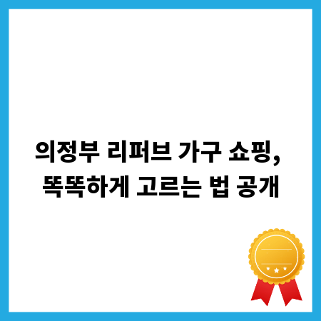 의정부 리퍼브 가구 쇼핑, 똑똑하게 고르는 법 공개