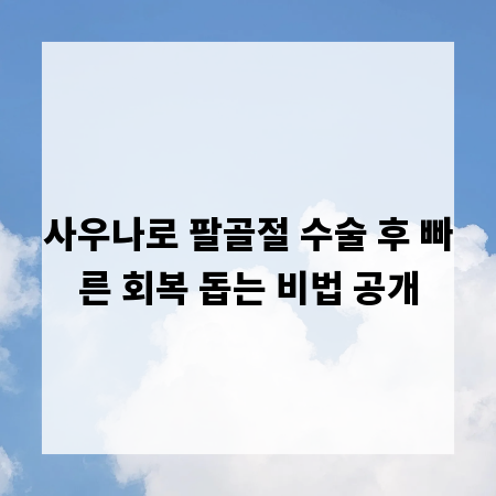 사우나로 팔골절 수술 후 빠른 회복 돕는 비법 공개