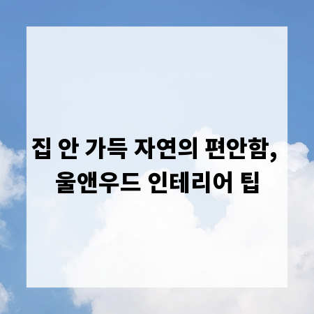 집 안 가득 자연의 편안함, 울앤우드 인테리어 팁