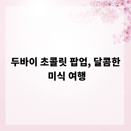 두바이 초콜릿 팝업, 달콤한 미식 여행