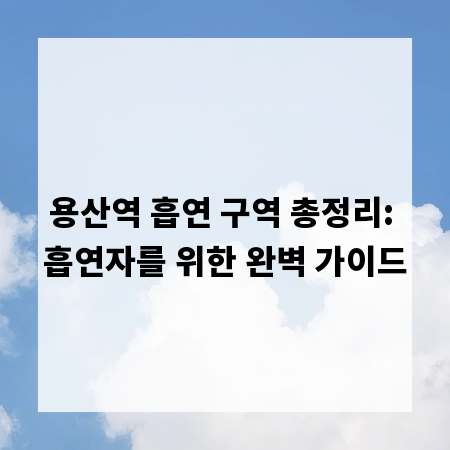용산역 흡연 구역 총정리: 흡연자를 위한 완벽 가이드