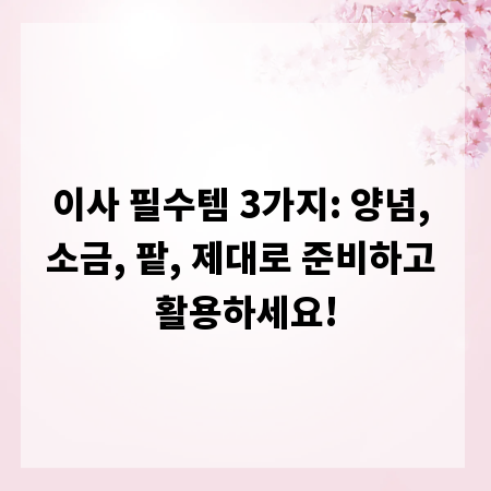 이사 필수템 3가지: 양념, 소금, 팥, 제대로 준비하고 활용하세요!