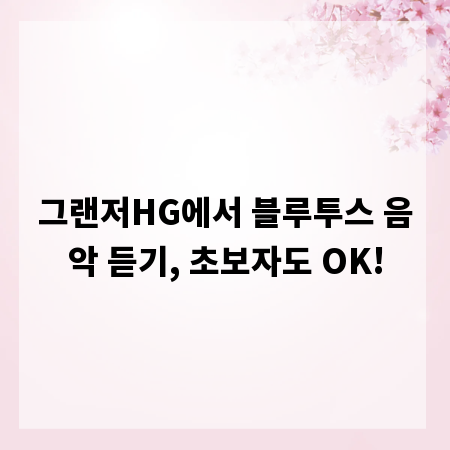 그랜저HG에서 블루투스 음악 듣기, 초보자도 OK!