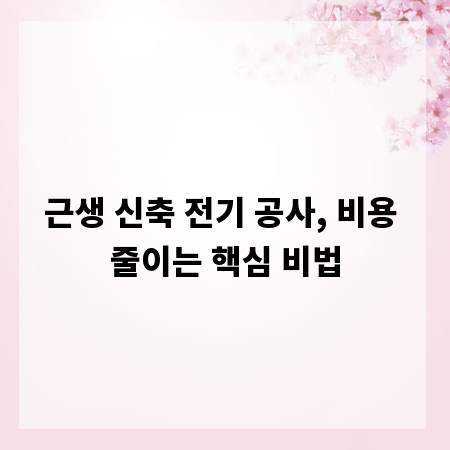 근생 신축 전기 공사, 비용 줄이는 핵심 비법