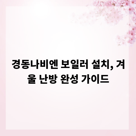 경동나비엔 보일러 설치, 겨울 난방 완성 가이드