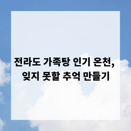 전라도 가족탕 인기 온천, 잊지 못할 추억 만들기