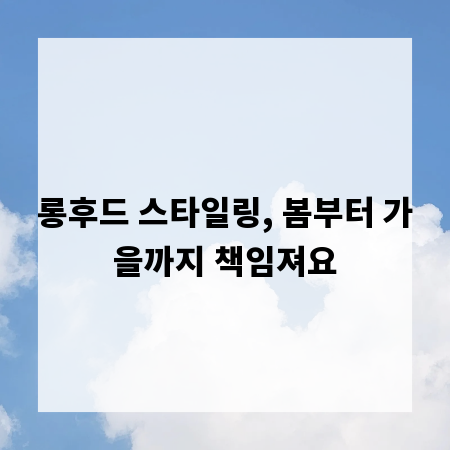 롱후드 스타일링, 봄부터 가을까지 책임져요