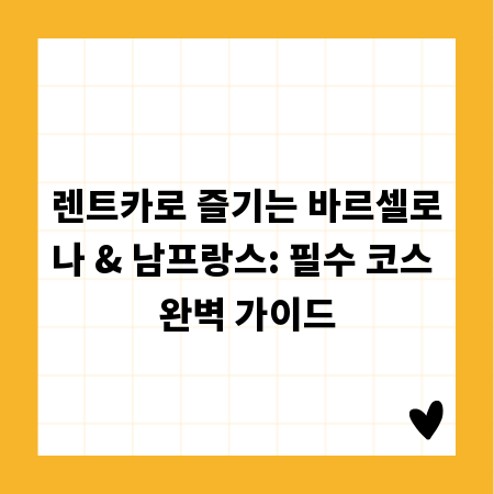렌트카로 즐기는 바르셀로나 & 남프랑스: 필수 코스 완벽 가이드