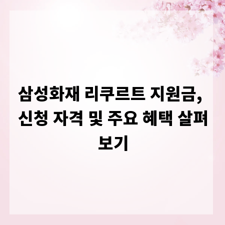 삼성화재 리쿠르트 지원금, 신청 자격 및 주요 혜택 살펴보기