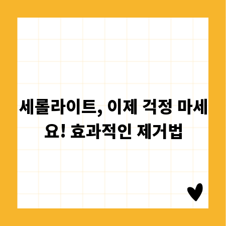 세롤라이트, 이제 걱정 마세요! 효과적인 제거법